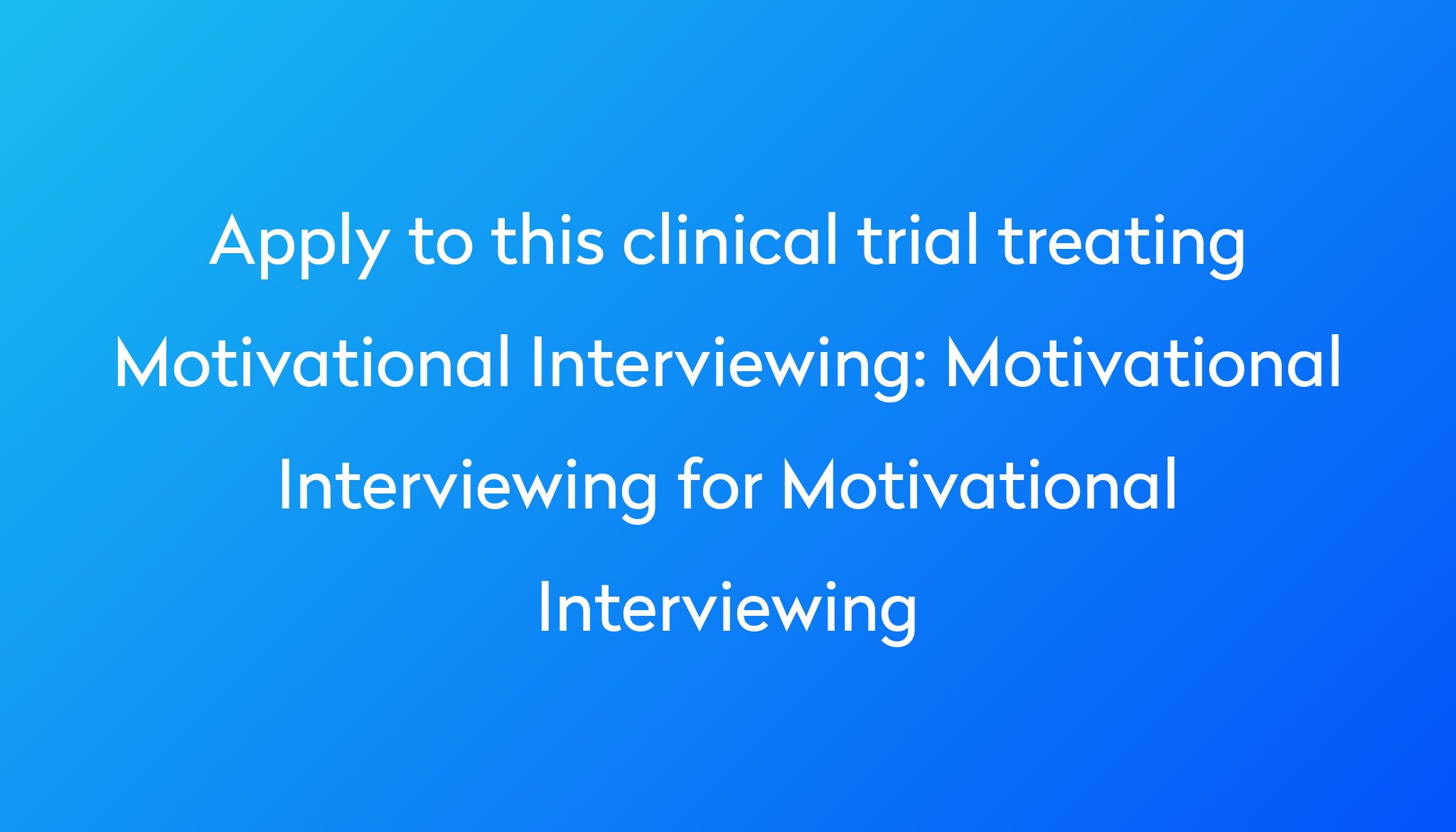 Motivational Interviewing For Motivational Interviewing Clinical Trial   Apply To This Clinical Trial Treating Motivational Interviewing %0A%0AMotivational Interviewing For Motivational Interviewing 